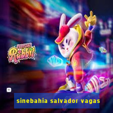 sinebahia salvador vagas